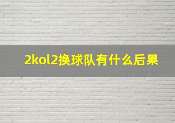 2kol2换球队有什么后果