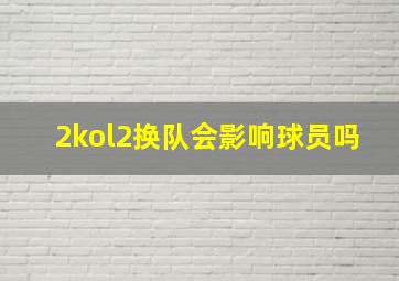 2kol2换队会影响球员吗