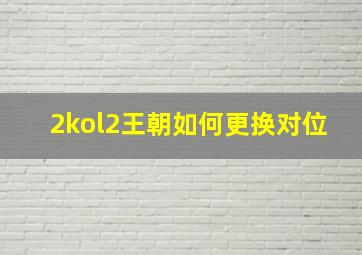 2kol2王朝如何更换对位