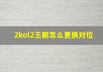 2kol2王朝怎么更换对位