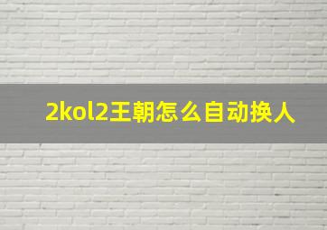 2kol2王朝怎么自动换人