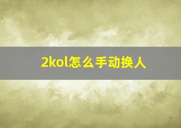 2kol怎么手动换人