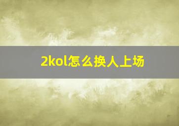 2kol怎么换人上场