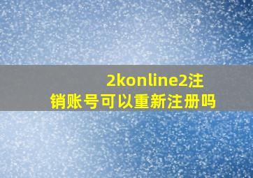 2konline2注销账号可以重新注册吗