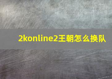 2konline2王朝怎么换队