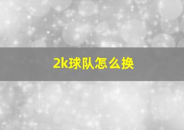 2k球队怎么换