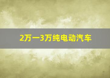 2万一3万纯电动汽车