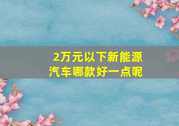 2万元以下新能源汽车哪款好一点呢