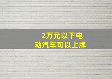 2万元以下电动汽车可以上牌