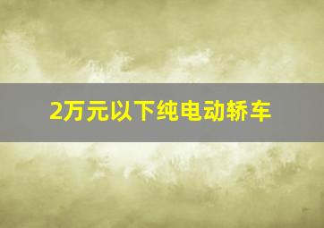 2万元以下纯电动轿车