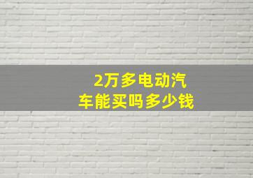 2万多电动汽车能买吗多少钱