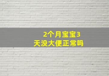 2个月宝宝3天没大便正常吗