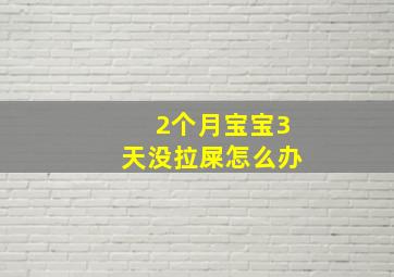 2个月宝宝3天没拉屎怎么办