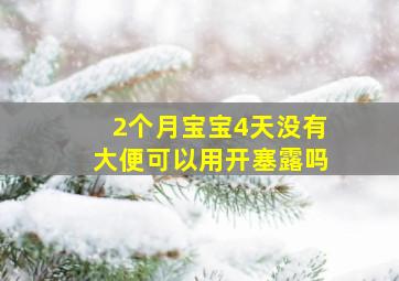 2个月宝宝4天没有大便可以用开塞露吗