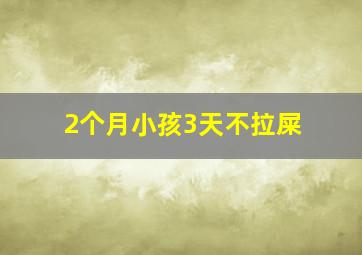 2个月小孩3天不拉屎