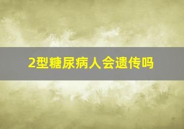 2型糖尿病人会遗传吗