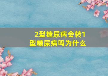 2型糖尿病会转1型糖尿病吗为什么