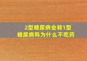 2型糖尿病会转1型糖尿病吗为什么不吃药