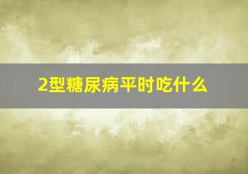 2型糖尿病平时吃什么