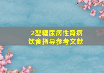 2型糖尿病性肾病饮食指导参考文献