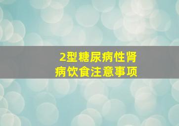 2型糖尿病性肾病饮食注意事项