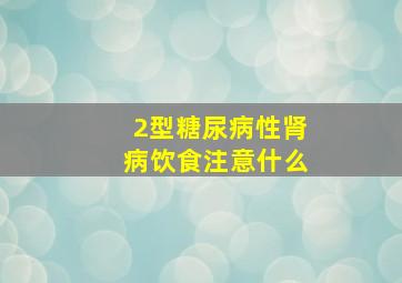 2型糖尿病性肾病饮食注意什么