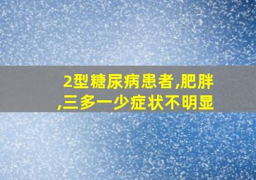 2型糖尿病患者,肥胖,三多一少症状不明显