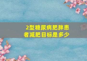 2型糖尿病肥胖患者减肥目标是多少