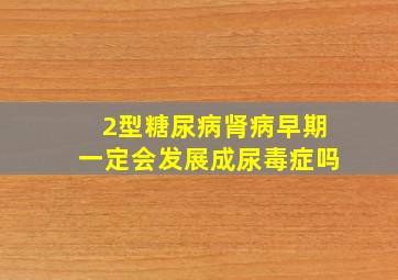 2型糖尿病肾病早期一定会发展成尿毒症吗