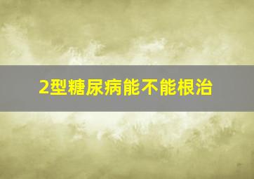 2型糖尿病能不能根治