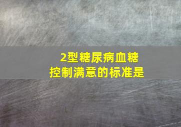 2型糖尿病血糖控制满意的标准是