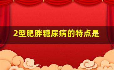 2型肥胖糖尿病的特点是