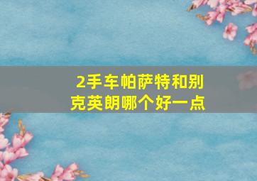 2手车帕萨特和别克英朗哪个好一点