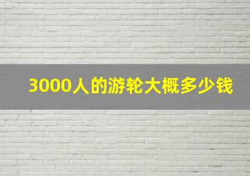 3000人的游轮大概多少钱