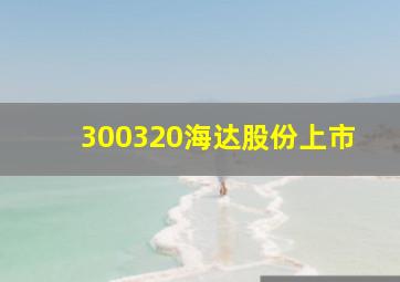 300320海达股份上市