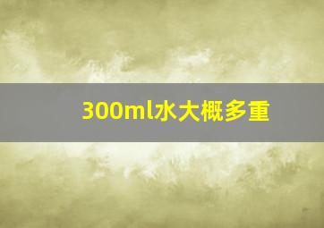 300ml水大概多重