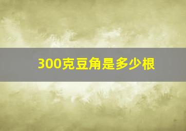 300克豆角是多少根