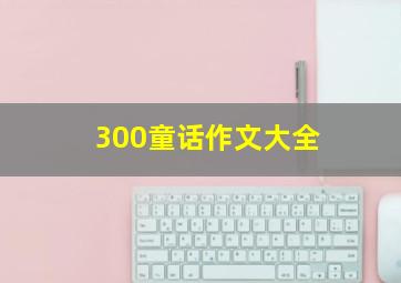 300童话作文大全