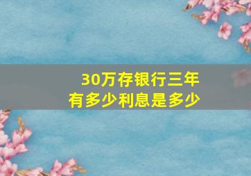 30万存银行三年有多少利息是多少