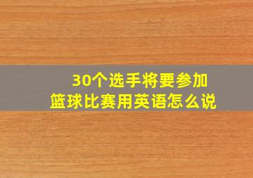 30个选手将要参加篮球比赛用英语怎么说