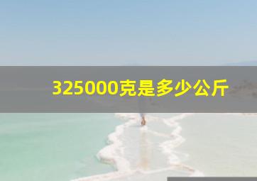 325000克是多少公斤