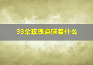 33朵玫瑰意味着什么