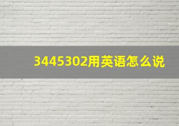 3445302用英语怎么说