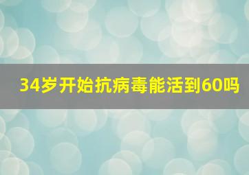 34岁开始抗病毒能活到60吗