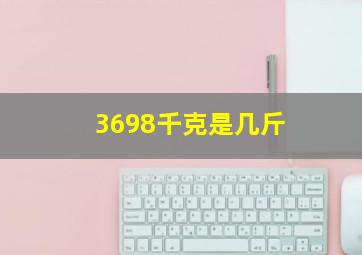 3698千克是几斤