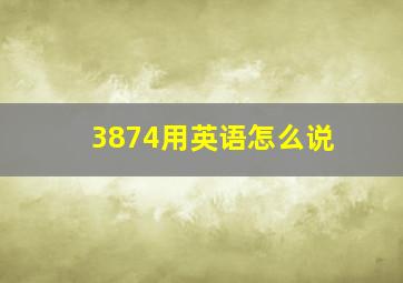 3874用英语怎么说