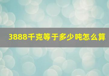 3888千克等于多少吨怎么算