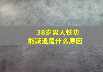 38岁男人性功能减退是什么原因