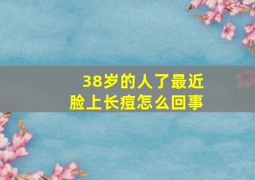 38岁的人了最近脸上长痘怎么回事