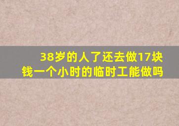 38岁的人了还去做17块钱一个小时的临时工能做吗